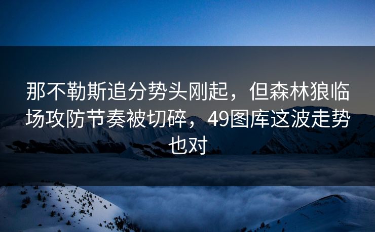 那不勒斯追分势头刚起，但森林狼临场攻防节奏被切碎，49图库这波走势也对