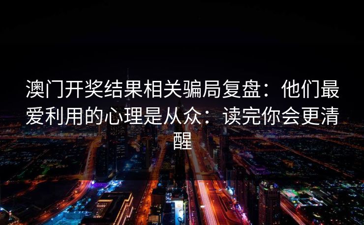 澳门开奖结果相关骗局复盘：他们最爱利用的心理是从众：读完你会更清醒