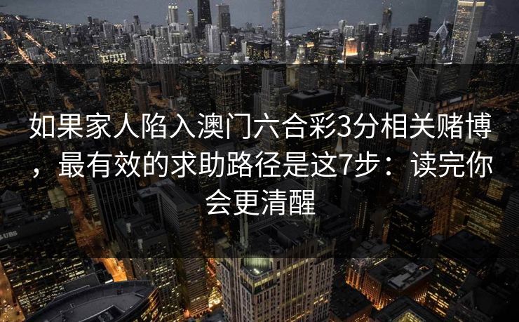 如果家人陷入澳门六合彩3分相关赌博，最有效的求助路径是这7步：读完你会更清醒