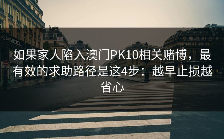 如果家人陷入澳门PK10相关赌博，最有效的求助路径是这4步：越早止损越省心