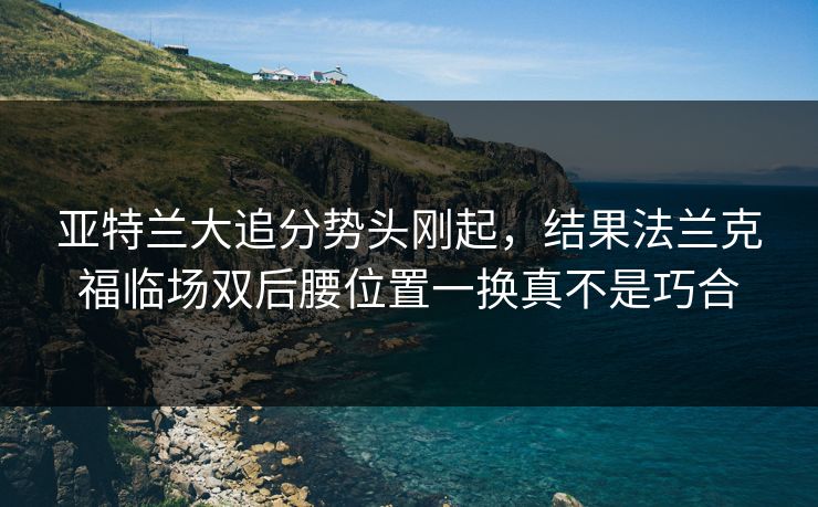 亚特兰大追分势头刚起，结果法兰克福临场双后腰位置一换真不是巧合
