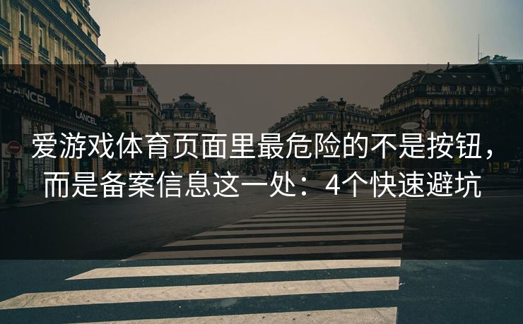 爱游戏体育页面里最危险的不是按钮，而是备案信息这一处：4个快速避坑