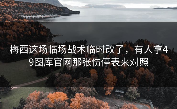 梅西这场临场战术临时改了，有人拿49图库官网那张伤停表来对照