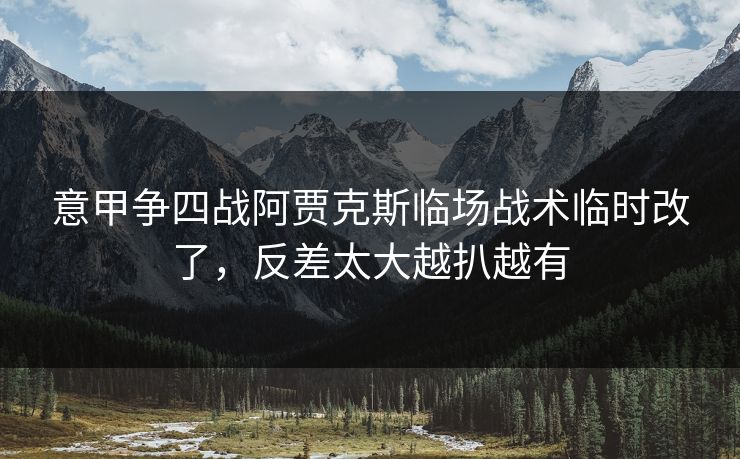 意甲争四战阿贾克斯临场战术临时改了，反差太大越扒越有
