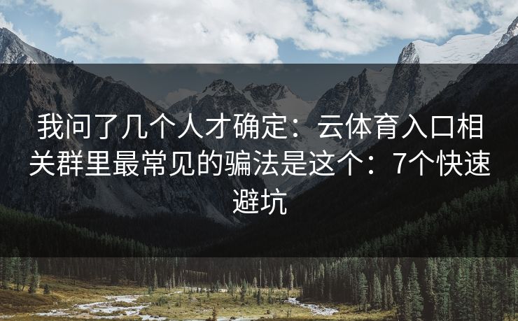 我问了几个人才确定:云体育入口相关群里最常见的骗法是这个:7个快速避坑 我问了几个人才确定:云体育入口相关群里最常见的骗法是这个:7个快速避坑